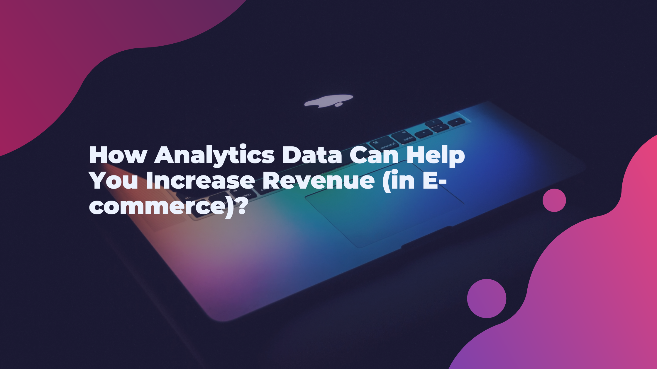 How Analytics Data Can Help You Increase Revenue (in E-commerce)?