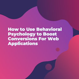 How to Use Behavioral Psychology to Boost Conversions For Web Applications