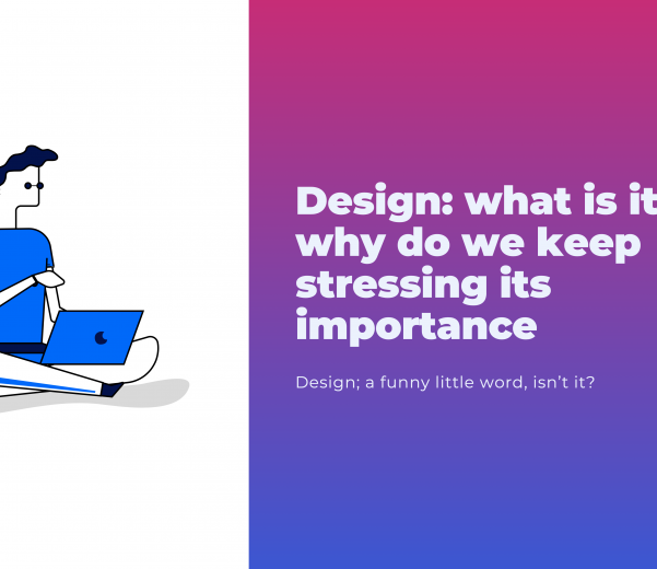 Design: what is it and why do we keep stressing its importance?