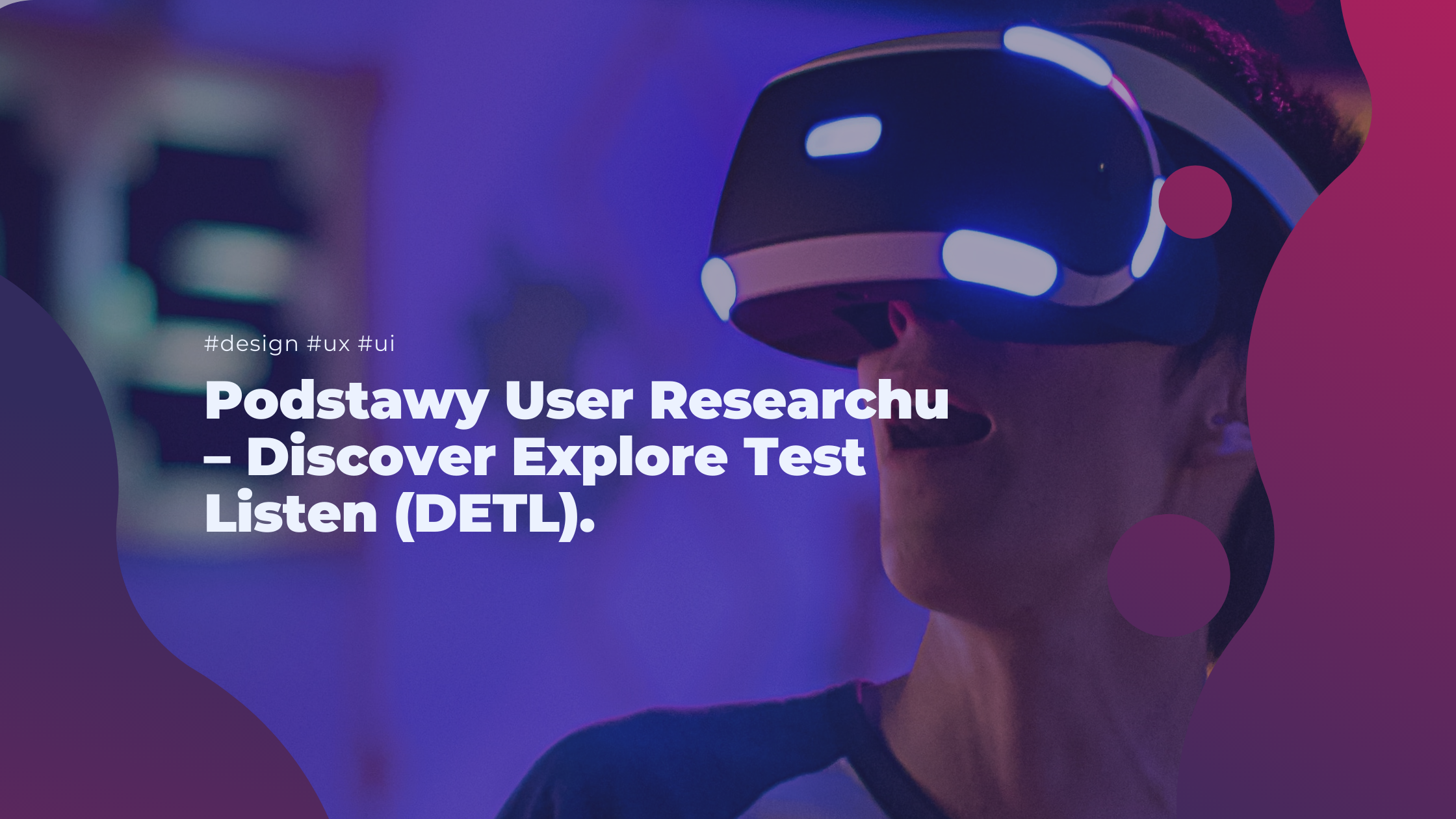 Podstawy User Researchu – Discover Explore Test Listen (DETL).