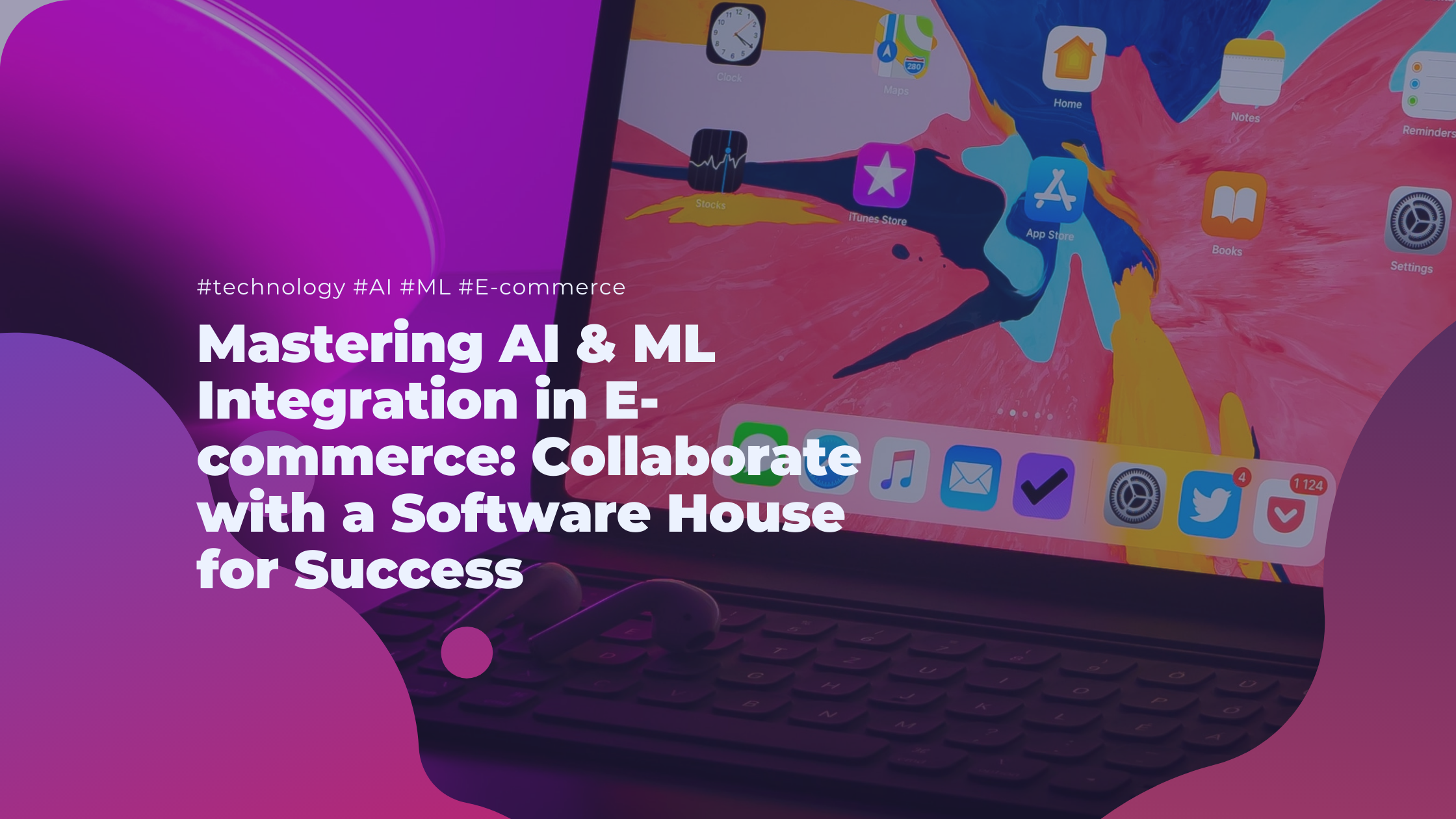 Mastering AI & ML Integration in E-commerce: Collaborate with a Software House for Success