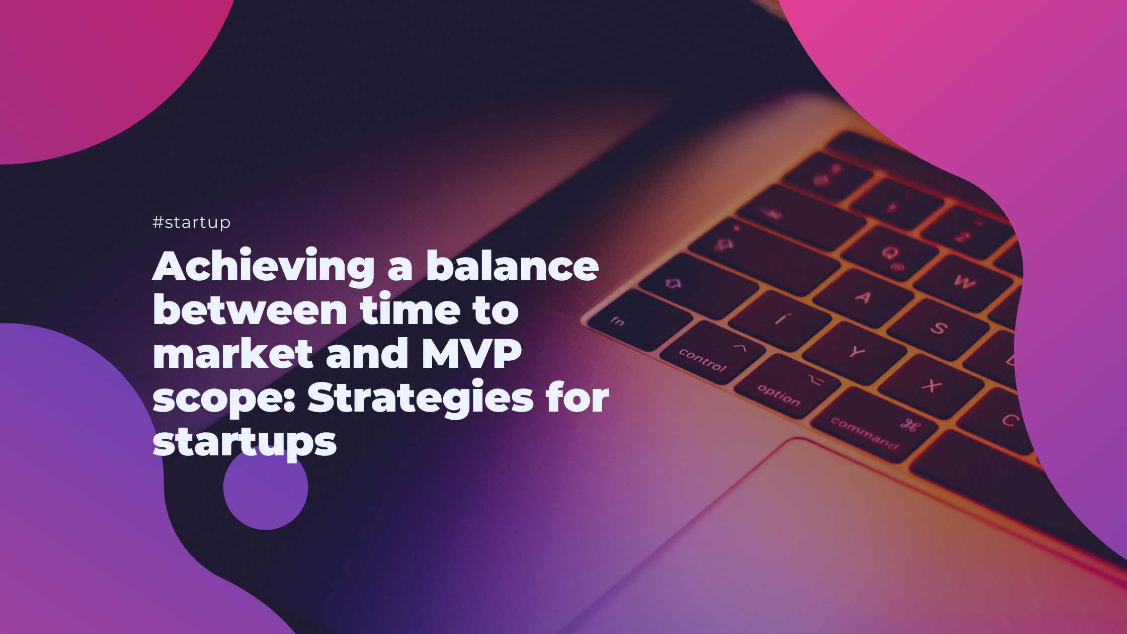 Achieving a balance between time to market and MVP scope: Strategies for startups